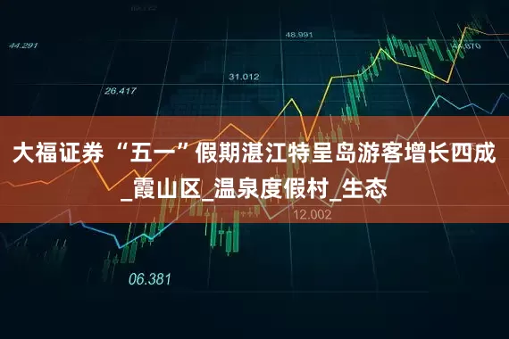 大福证券 “五一”假期湛江特呈岛游客增长四成_霞山区_温泉度假村_生态