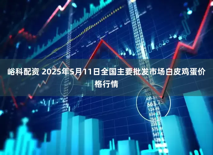 峪科配资 2025年5月11日全国主要批发市场白皮鸡蛋价格行情